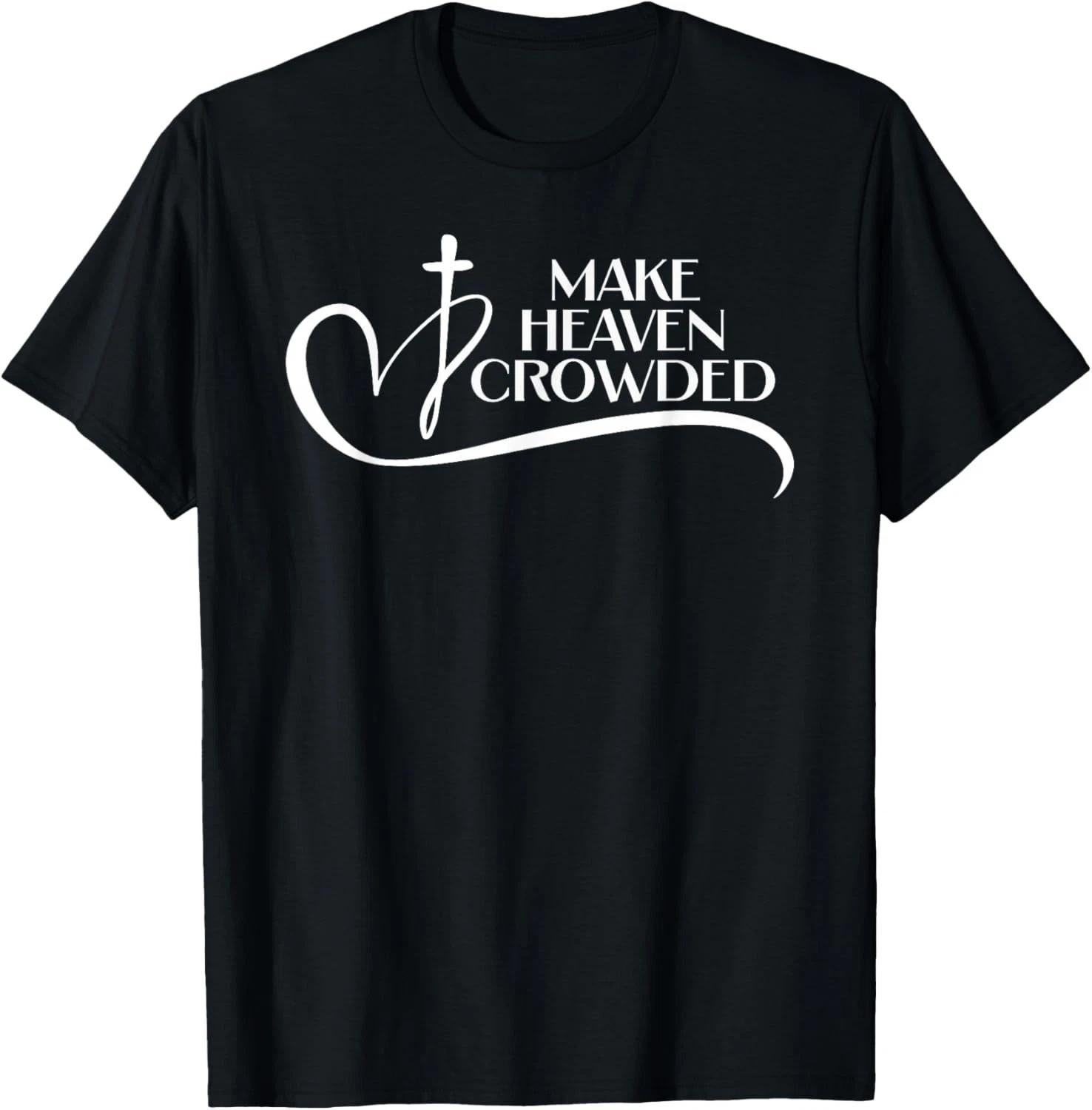

Christian Faith Bible Church Make Heaven Crowded Gift Unisex T-Shirt 3XL