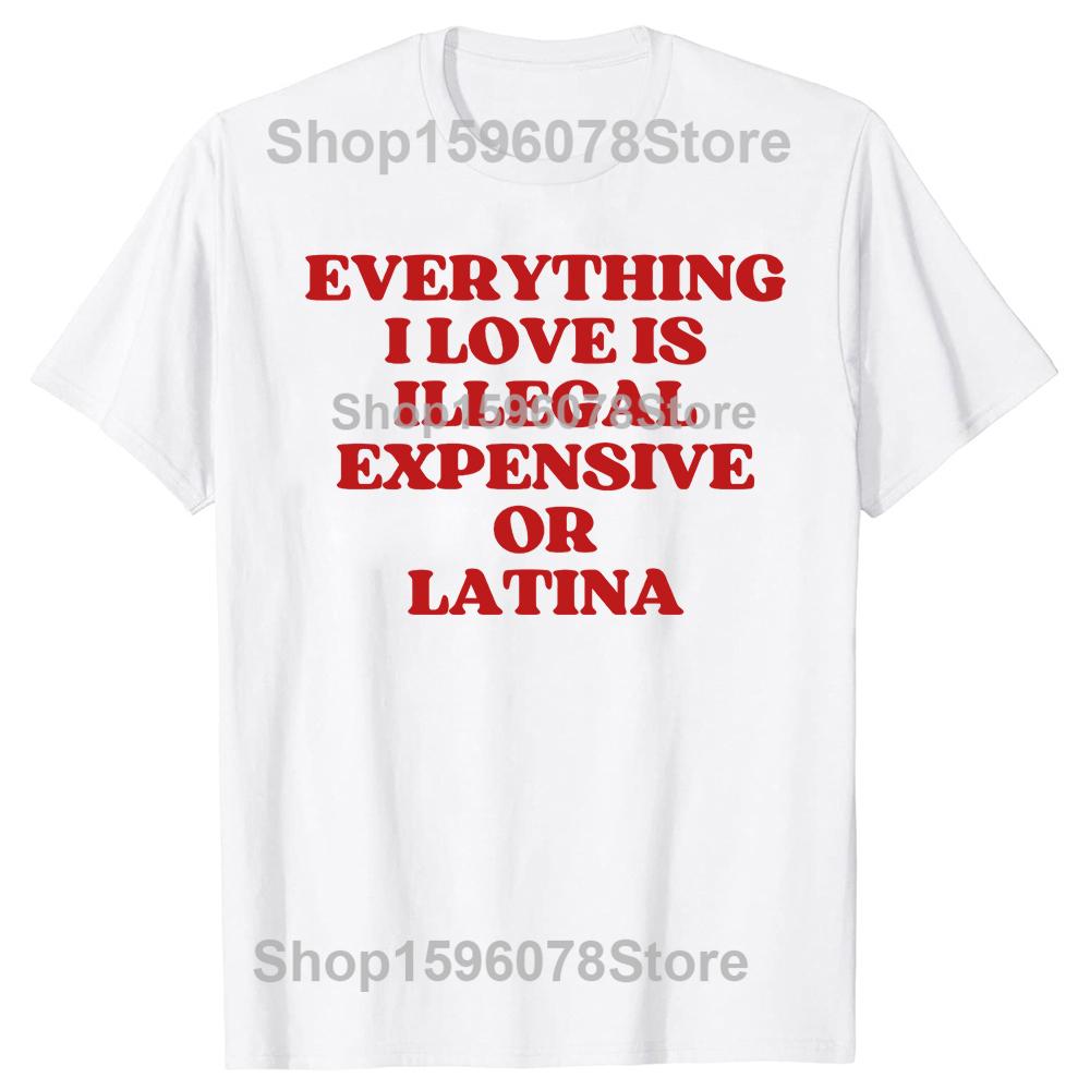 Funny Everything I Love Is Illegal Expensive Or Latina T Shirts Humor Streetwear Tee Shirt Short Sleeve Unisex Loose Clothing