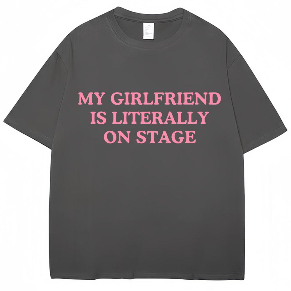My Girlfriend Is Literally On Stage Funny T Shirt Men Women Fashion Oversized Cotton T Shirts Casual O-Neck Tees Gifts