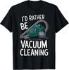 I'd Rather Be Vacuum Cleaning Quote Humor Clean Playfu T-Shirt