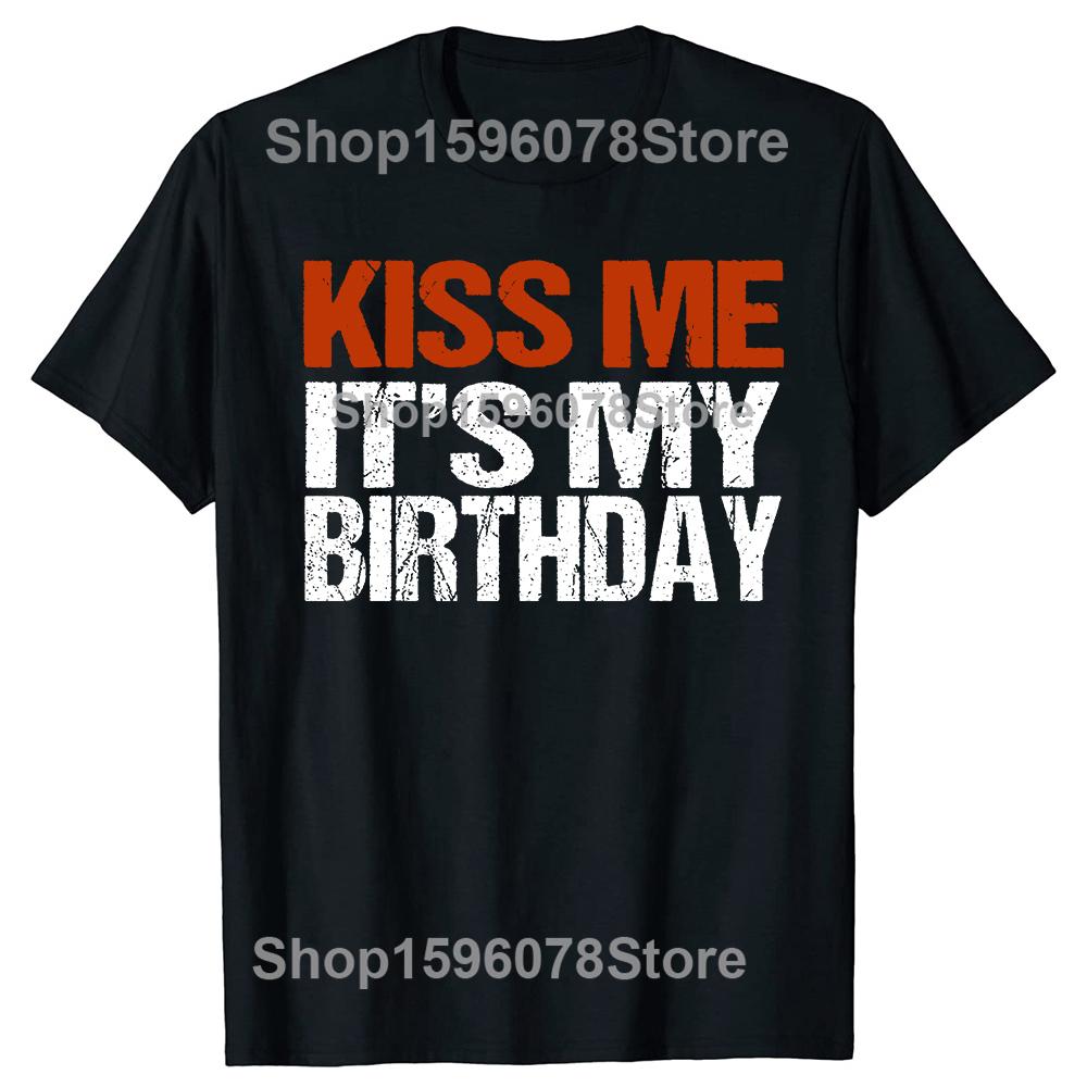 Kiss Me Its My Birthday Funny Birthday Quotes Gift TShirt Casual Fashion Harajuku Loose Man Tshirt Soft Summer Style Women Tee