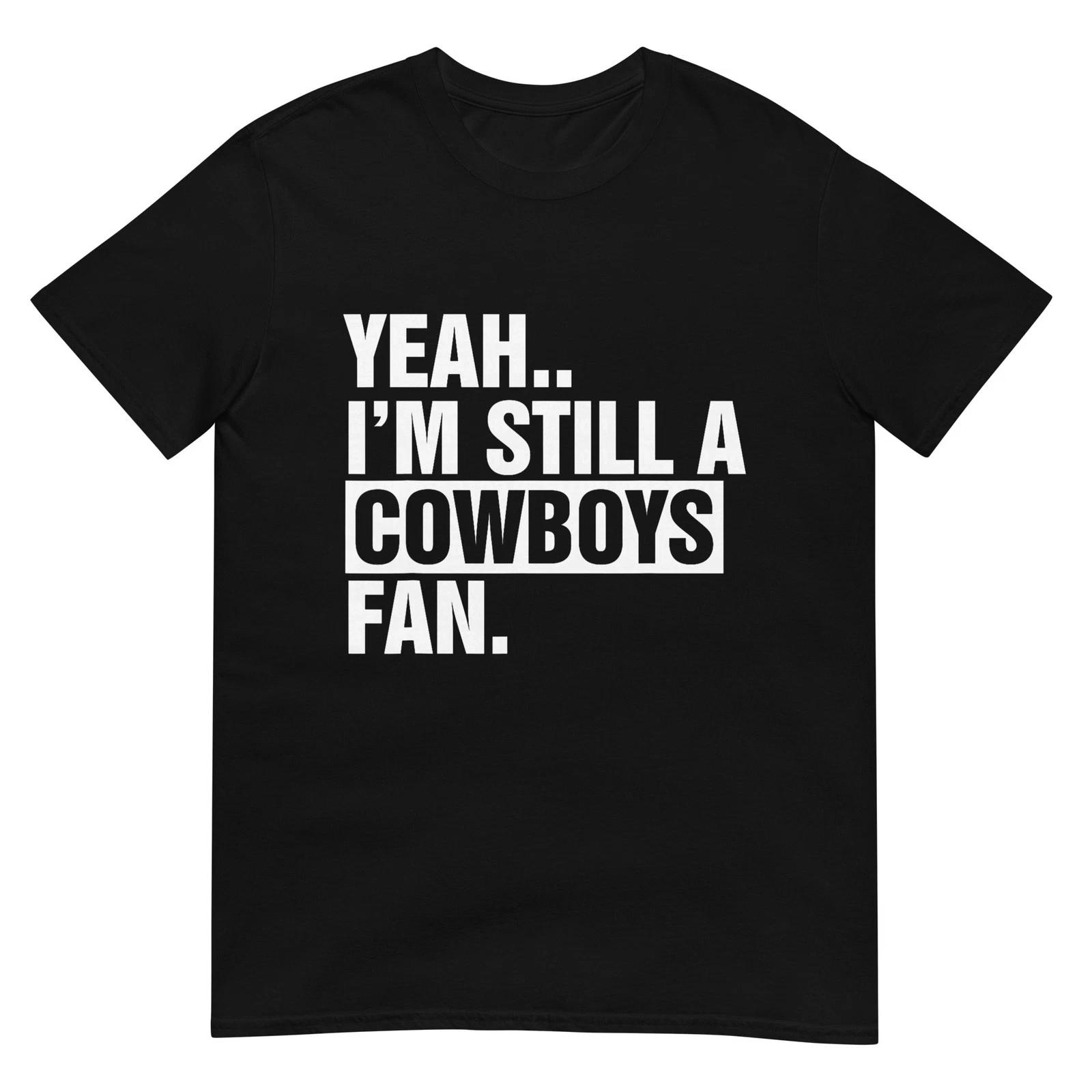 Yeah.. I m Still A Cowboys Fan Apparel T-Shirt 4XL
