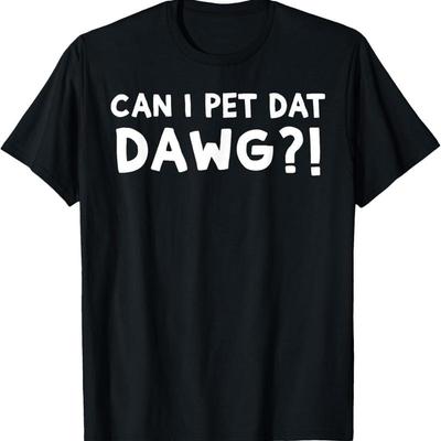 Can I Pet Dat Dawg That Dog T Shirt