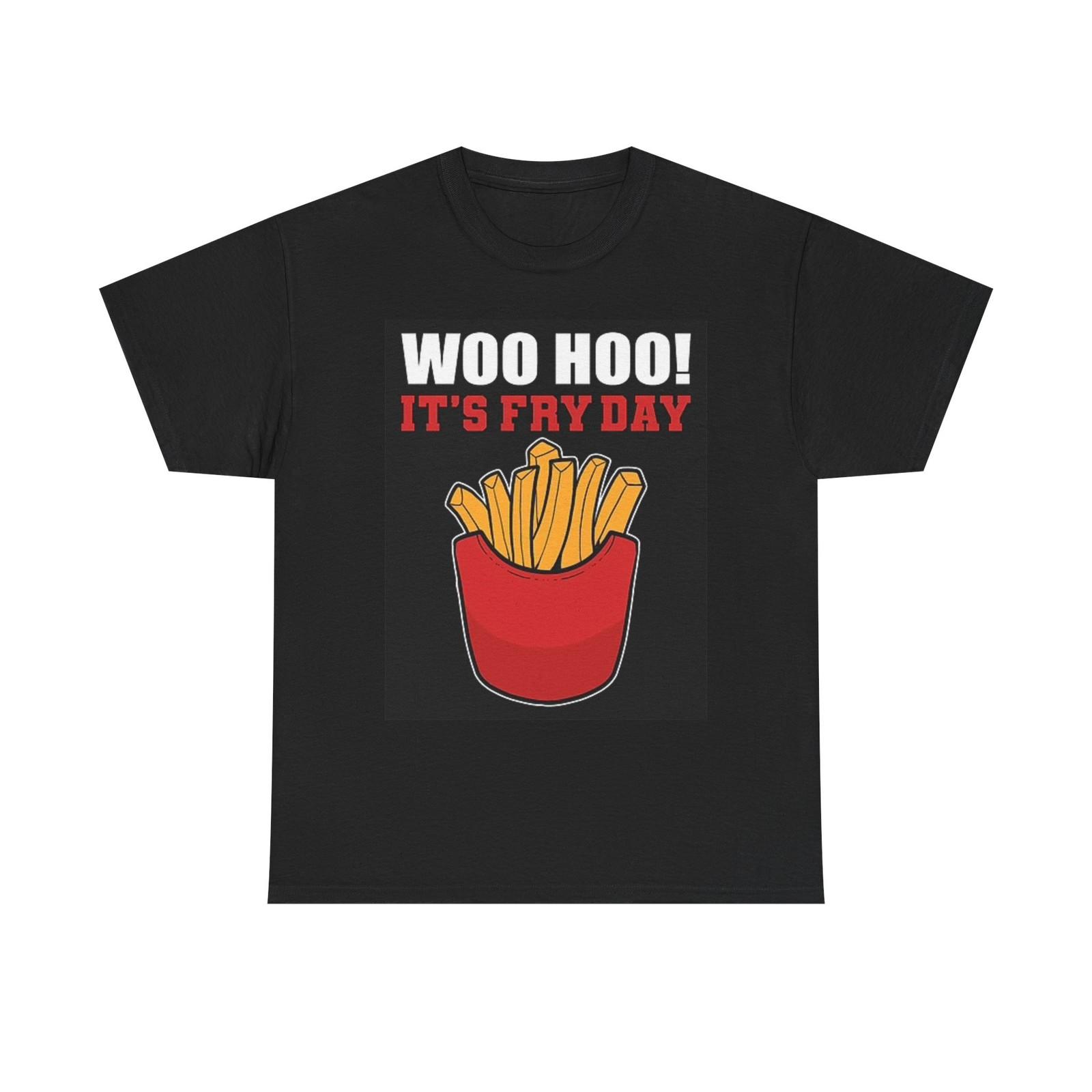 Its Fry Day Woo Hoo Funny T Shirt BRAND NEW Apparel Unisex Heavy Cotton Tee XXXL