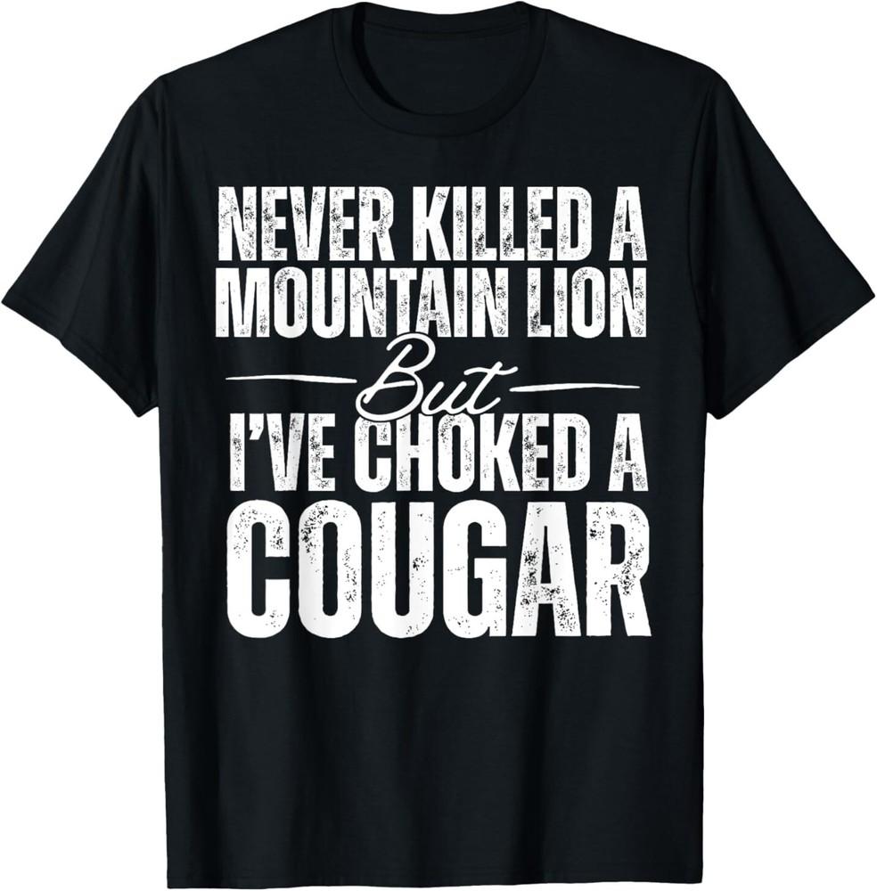Never Killed A Mountain Lion But I039;ve Choked A Cougar T-Shirt Unisex T-Shirt L
