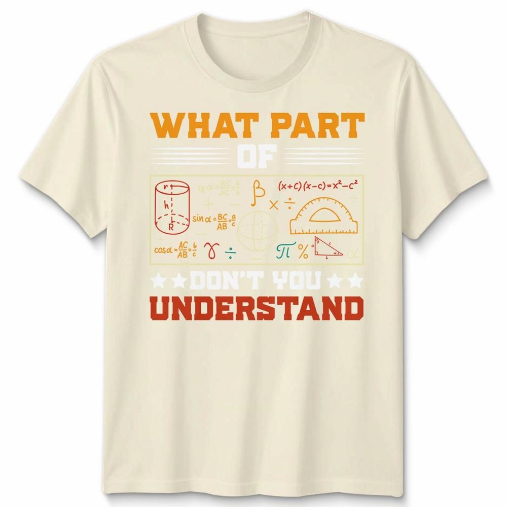 What Part Of Dont You Understand Mathematics Education Unisexs T Shirt Unisexs Tee