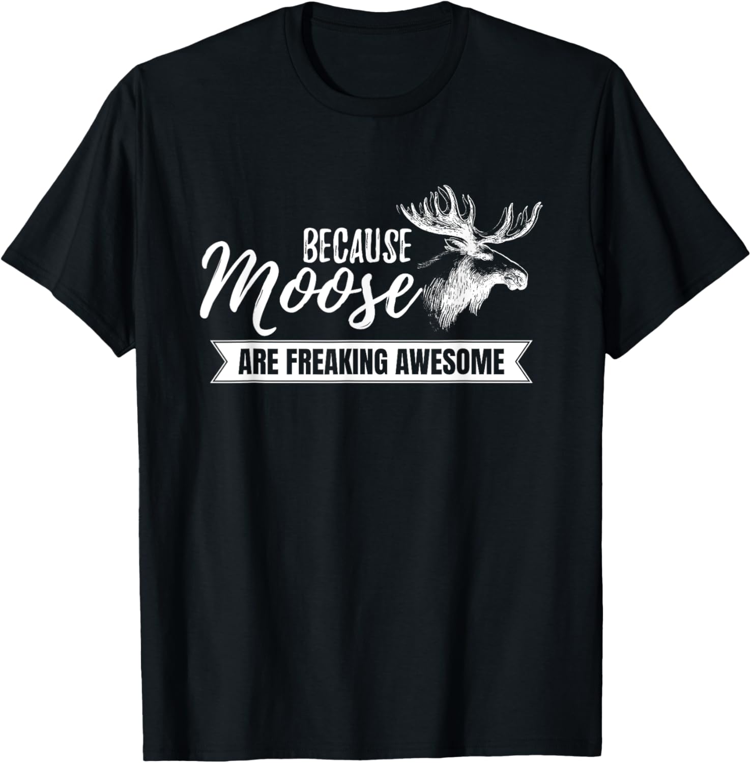 Because Moose are Freaking Awesome Funny Gift T-Shirt Small Unisex T-Shirt XXXXL