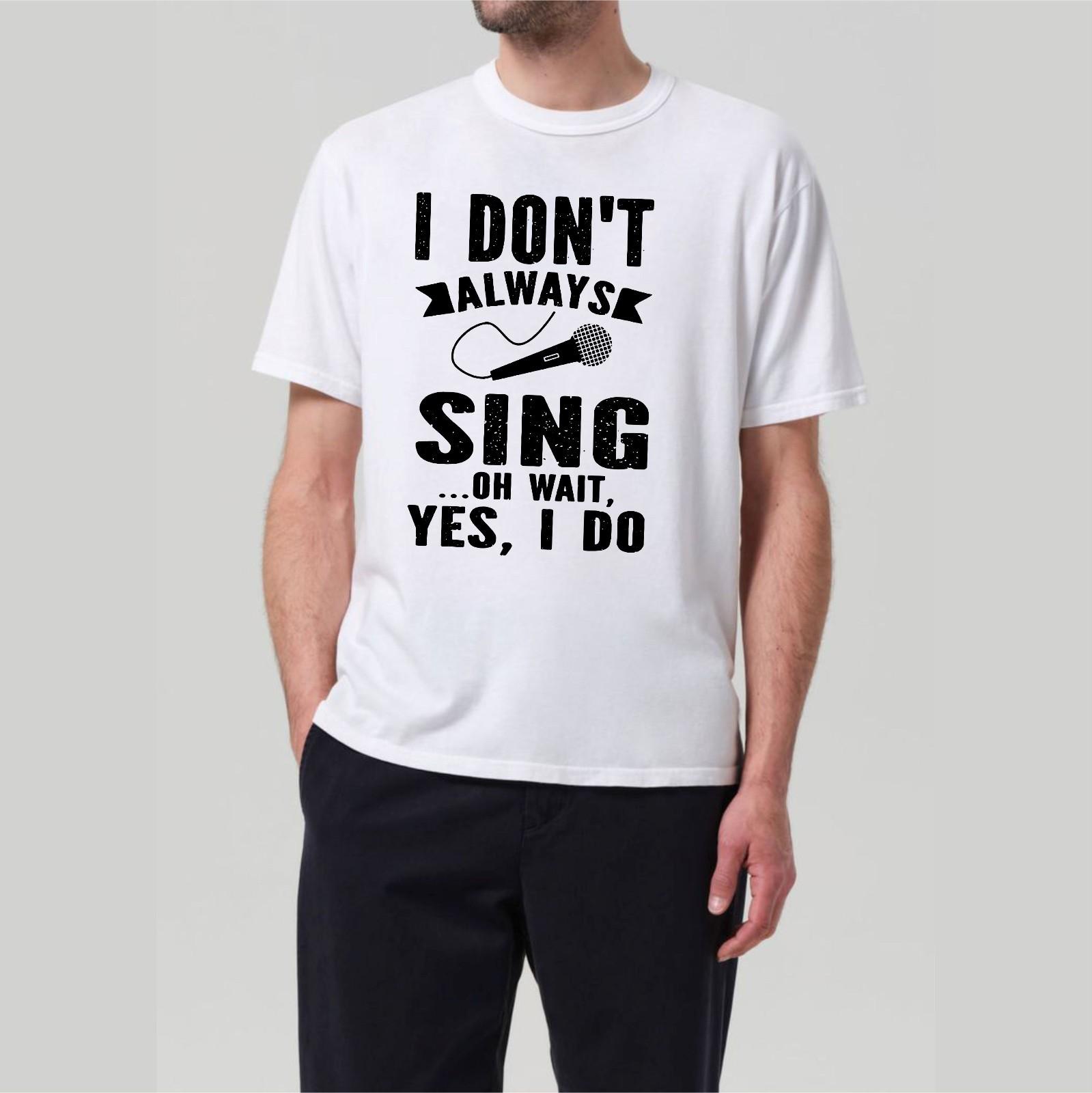 Singing Lovers T-shirt I Don t Always Sing Wait YES I Do Top New Men s Gift Tee XXXL
