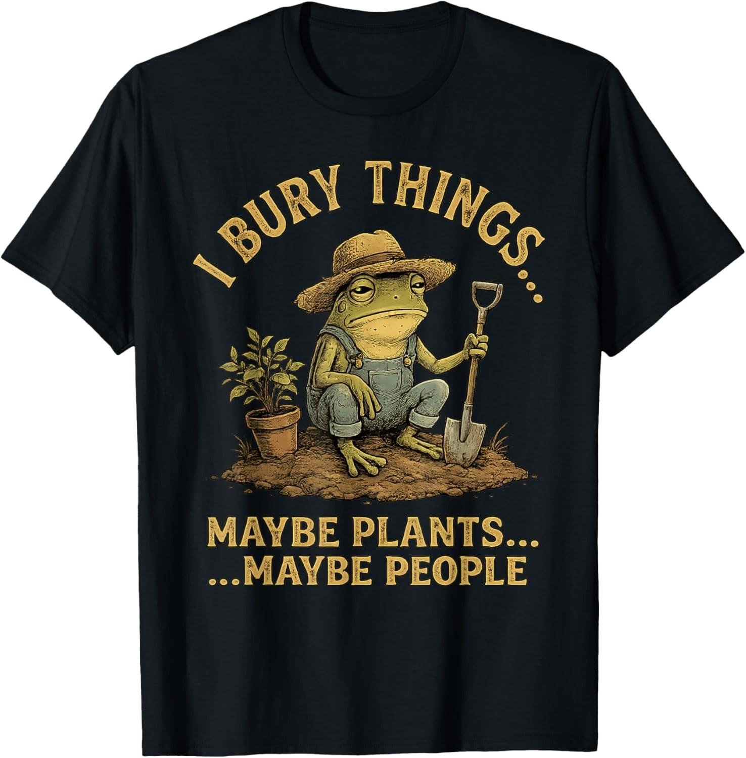 I Bury Things Maybe Plants Maybe People Funny Frog Gift Unisex T-Shirt S