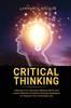 The Critical Thinking : Improve Your Decision Making Skills and Learn Effective Problem Solving Strategies To Improve Your Everyday Life Book