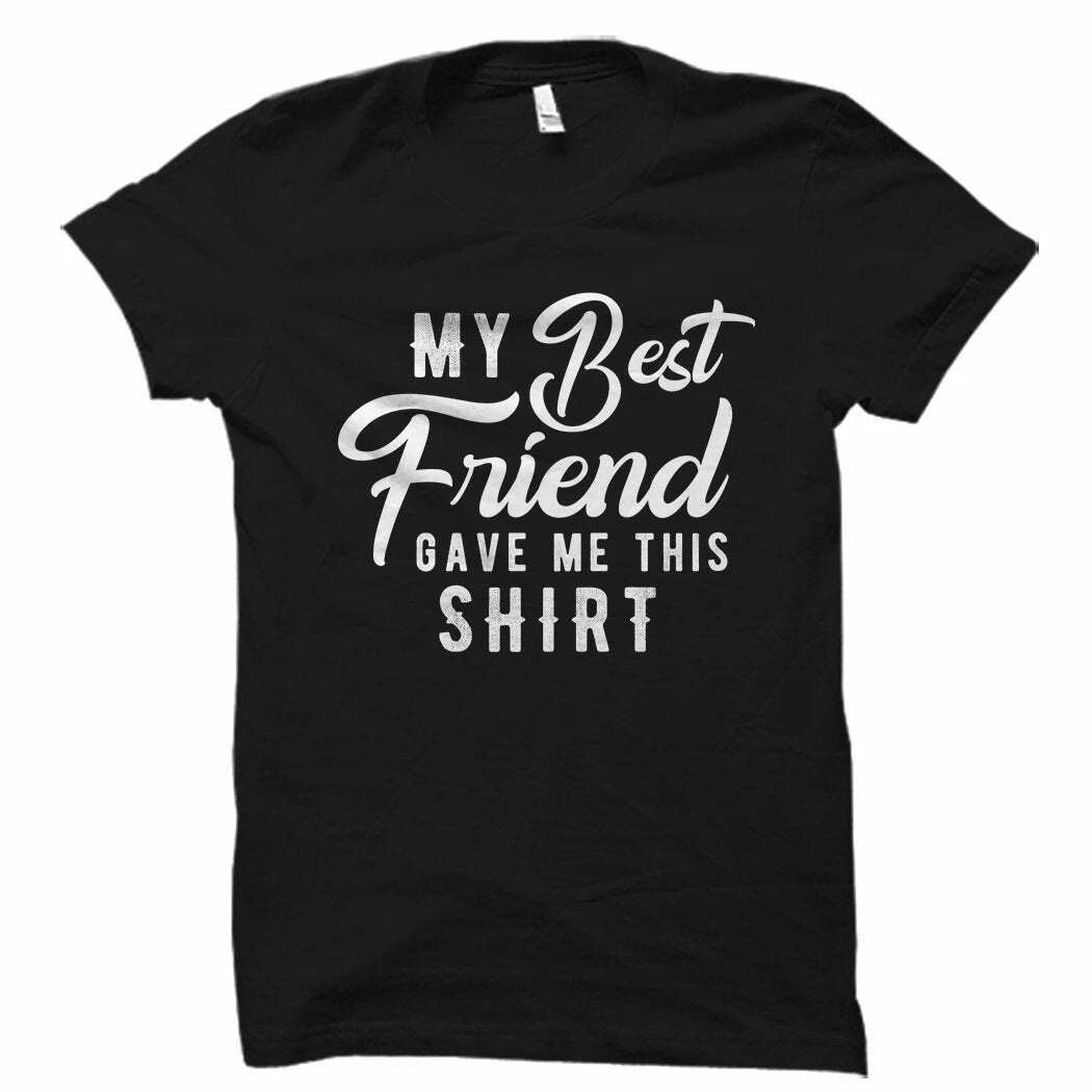 Funny Best Friend Shirt, My Best Friend Gave Me This Shirt, Bes M