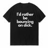 Id Rather Be Bouncing On Dick Funny Men Women Cotton Loose Tee Clothing ONeck Breathable Short Sleeve Tee