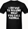 I Refuse To Become What You Call Normal Funny T Shirt Tee Crazy