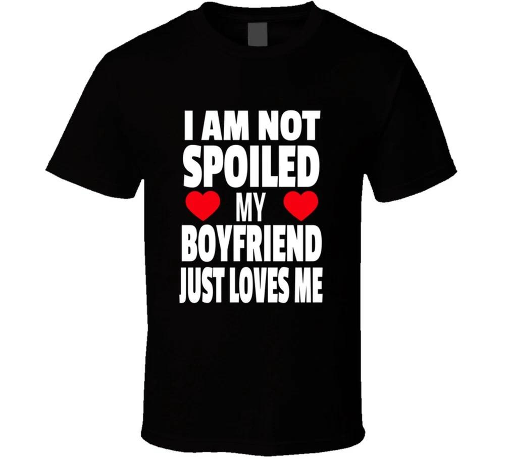 I Am Not Spoiled My Boyfriend Just Loves Me T Shirt S