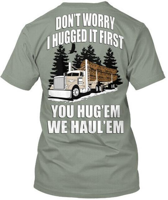 

Log Hauler I Hugged It First Dont Worry You Hugem We TShirt Made in USA S5XL Unisex T-Shirt XXXXL