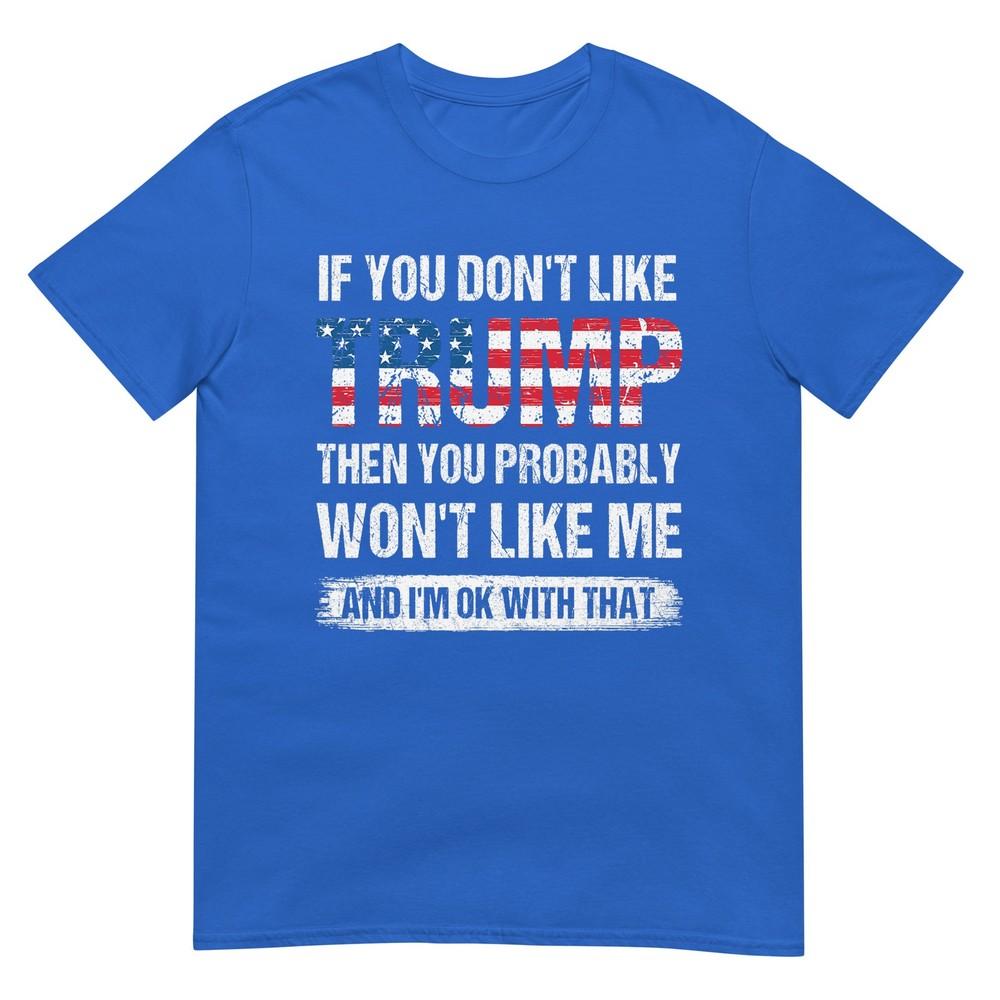 If You Dont Like Trump Then You Probably Wont Like Me TShirt
