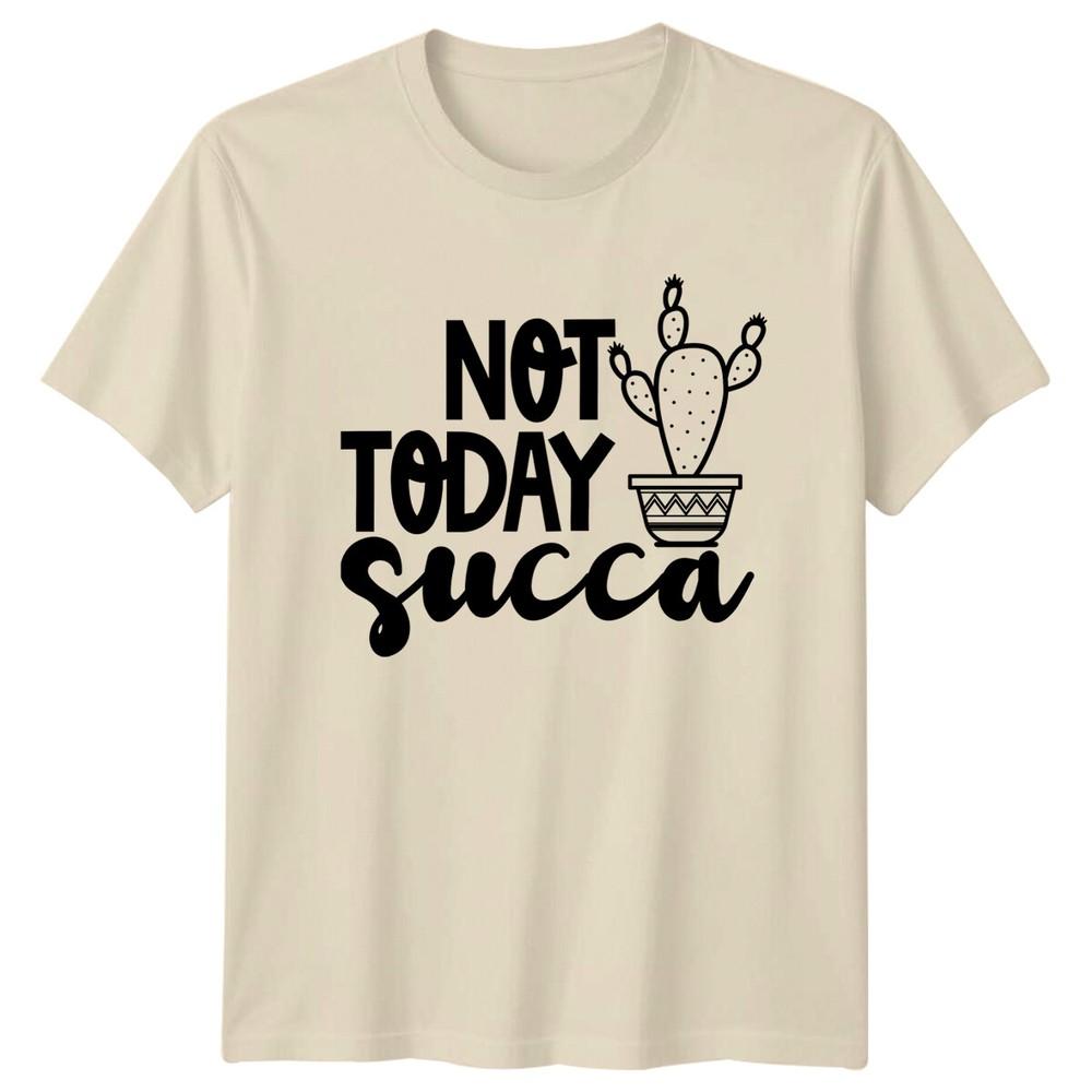 Not Today Succa Cactus Garden Hobby TShirt Funny Plant Tee