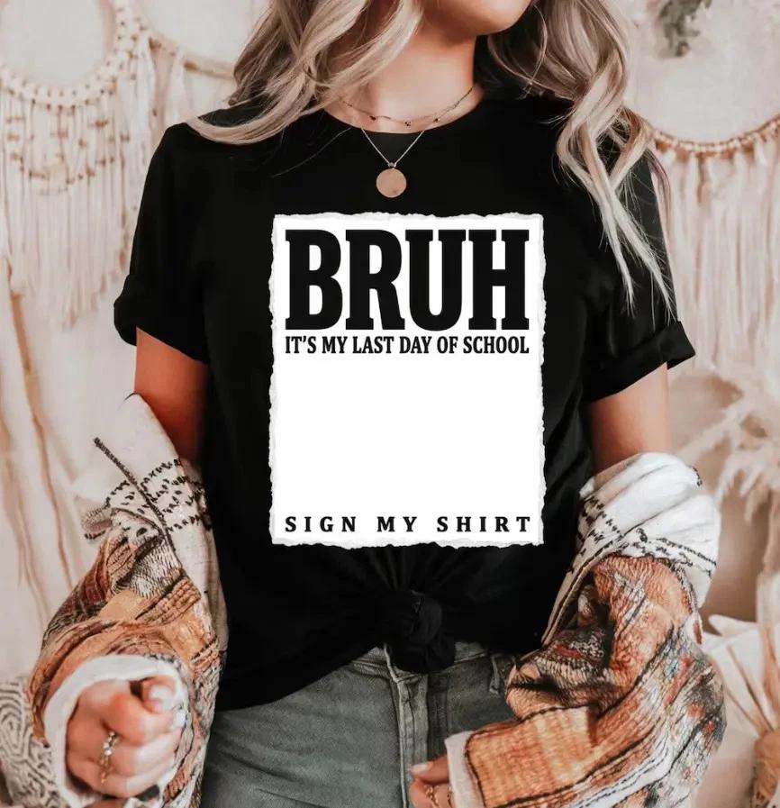 Bruh It s My Last Day of School Sign My Shirt T- Shirt, Funny Graduation T- Shirt S