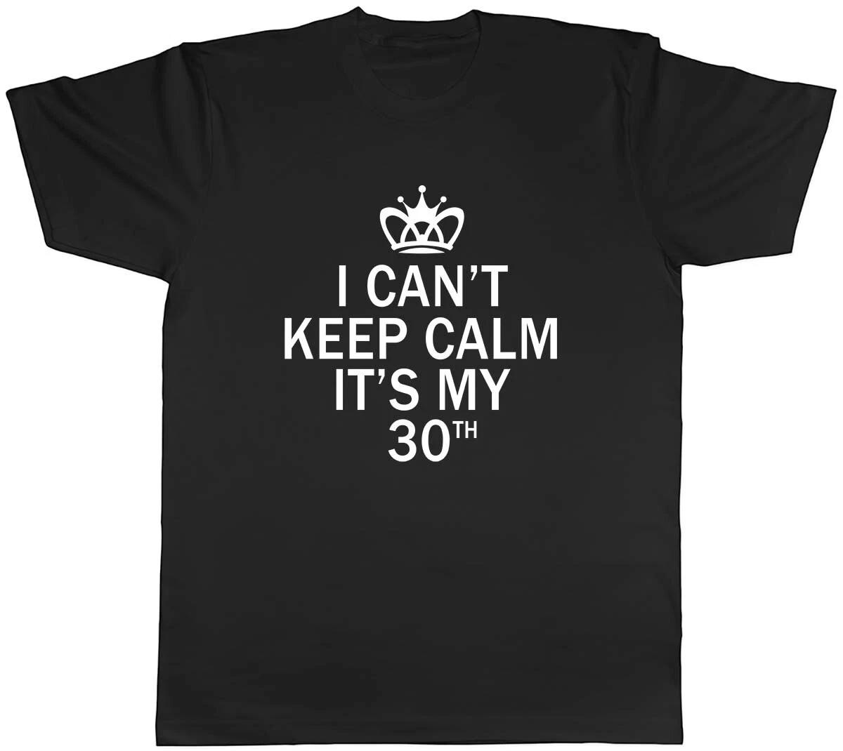 I Can t Keep Calm It s My 30th Funny Birthday Mens Unisex T-Shirt Tee XXXL