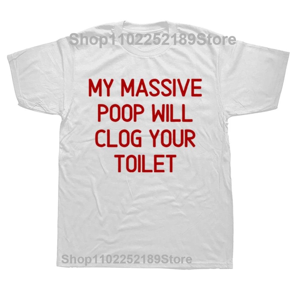 Funny My Massive Poop Will Clog Your Toilet T Shirts Summer Graphic Cotton Streetwear Short Sleeve Birthday Gifts T-shirt Men