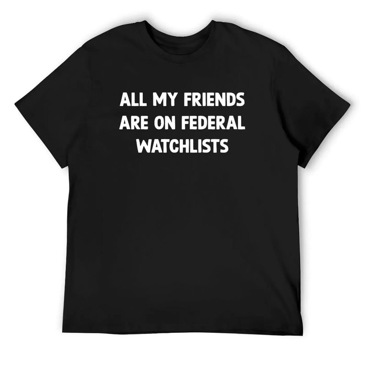 

All My Friends Are On Federal Watchlists T-Shirt korean fashion customs vintage tshirts for men XXXXXL різнокольоровий