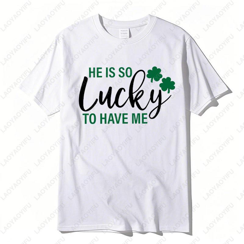 He Is So Lucky To Have Me Tees I Am So Lucky I Have Patience Graphic T Shirts Funny Couples Matching St Patricks Day Shirts