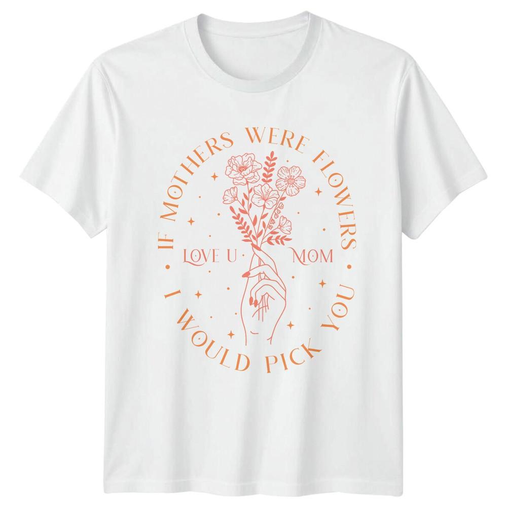 If Mothers Were Flowers TShirt Love U Mom Floral Graphic Tee S