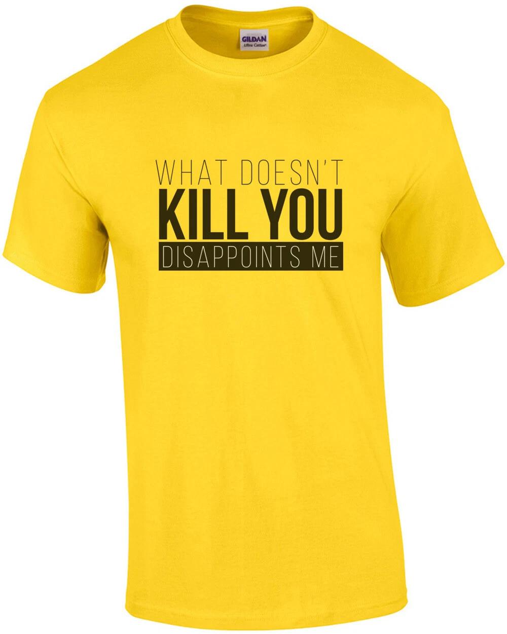 What doesn t kill you - Disappoints me - funny t-shirt 3XL