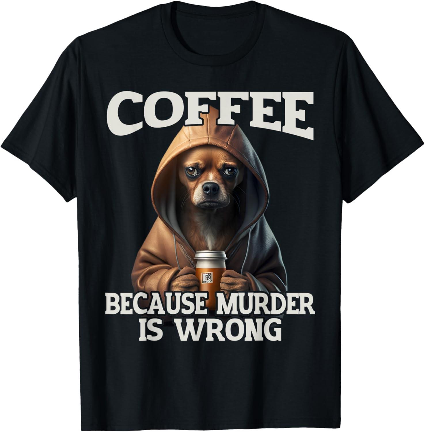 Coffee Because Murder Is Wrong, Sarcastic Dog Grumpy T-Shirt XXL
