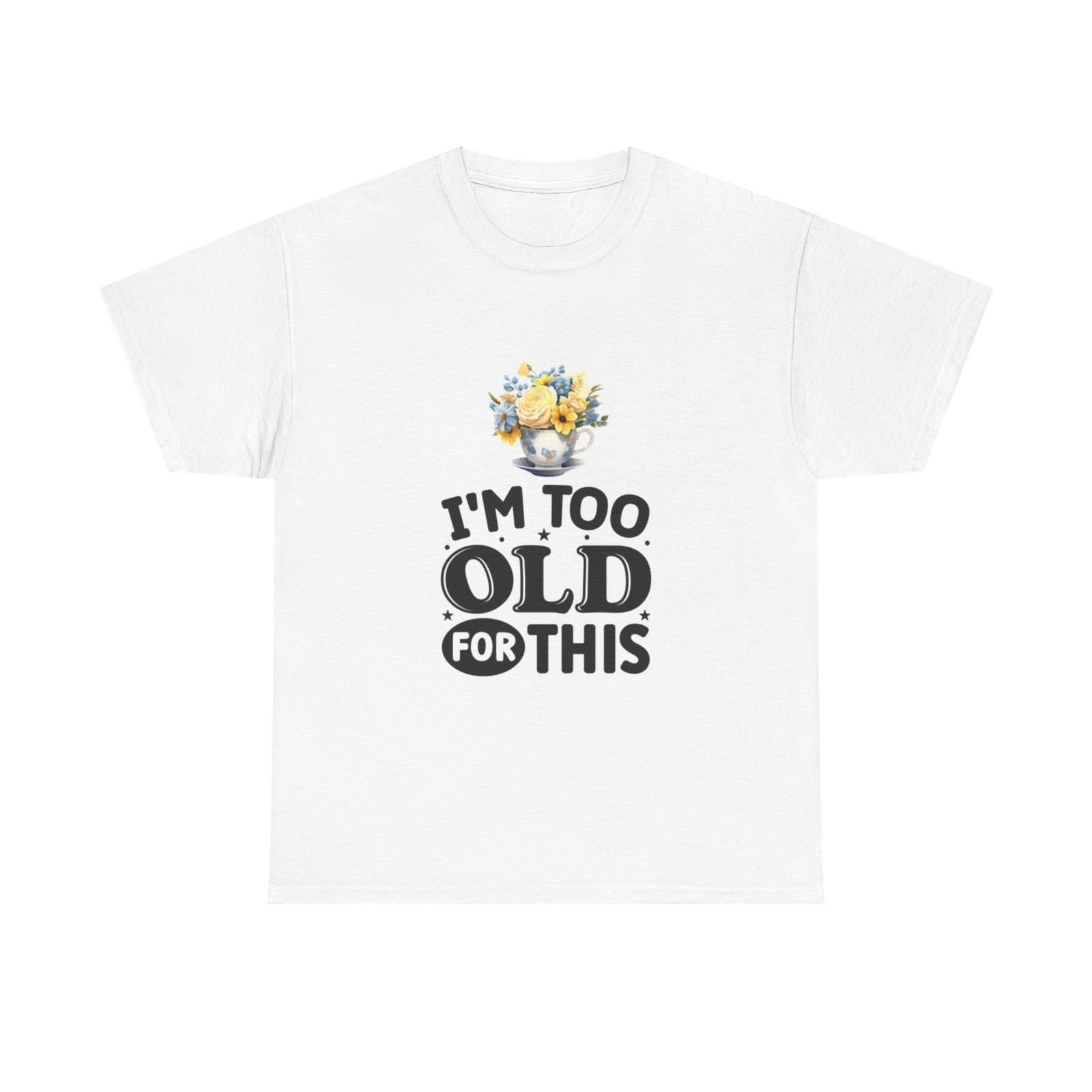 Im Too Old For This Funny Graphic Shirt Retired Unisex Heavy Cotton Tee XL