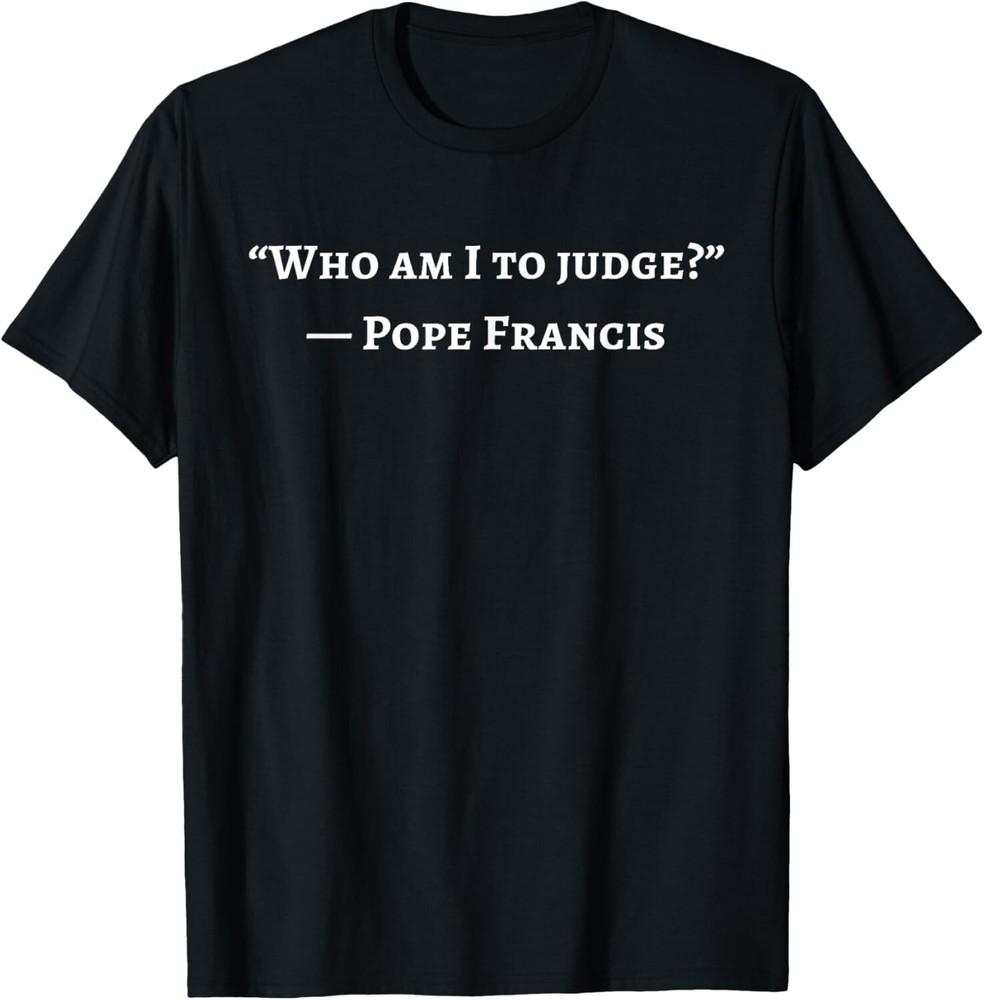 

Francis Quote Who Am I To Judge T-Shirt unisex T-Shirt 2XL