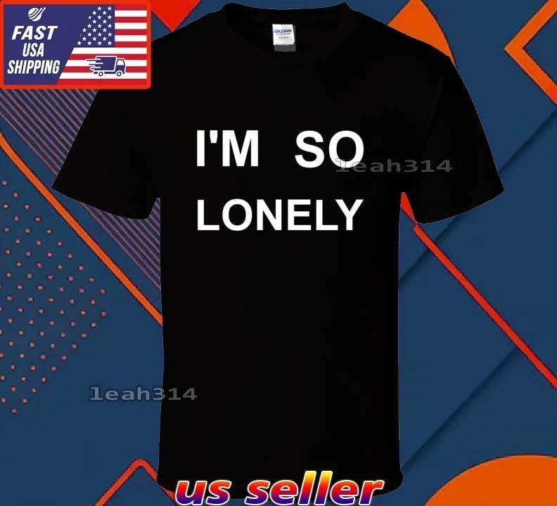 New Shirt I m So Lonely Logo T-Shirt Funny American Usa Unisex Size S-5XL M