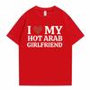 Funny I Love My Hot Arab Girlfriend Meme Graphic Tshirt Men Women's Fashion Casual Oversized T-shirts Men's 100% Cotton T Shirt