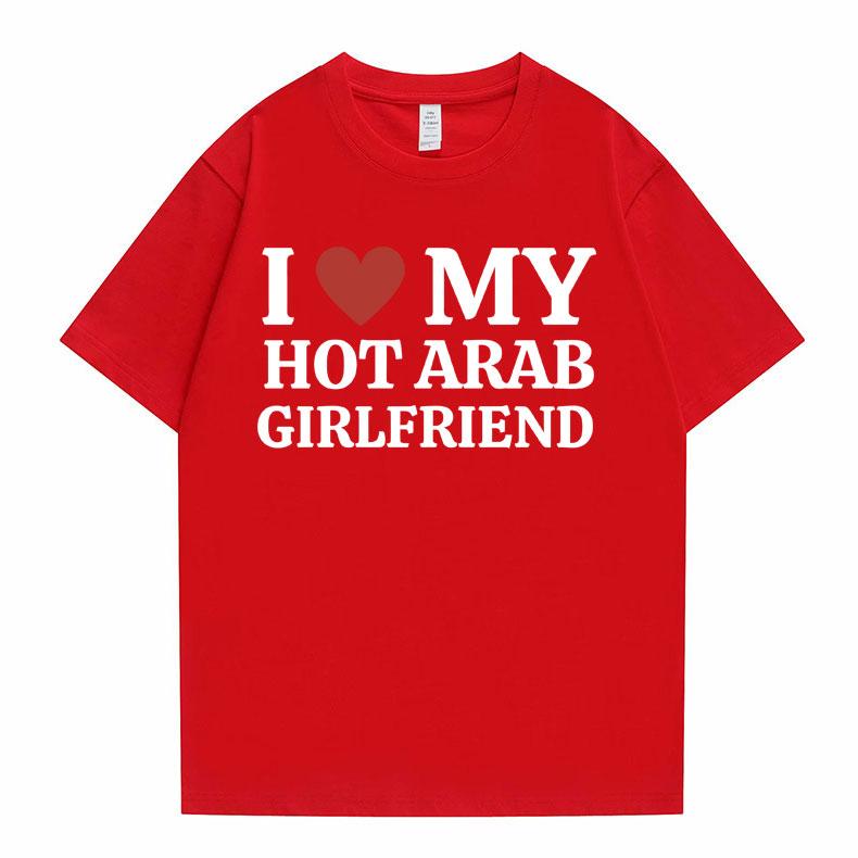 Funny I Love My Hot Arab Girlfriend Meme Graphic Tshirt Men Women's Fashion Casual Oversized T-shirts Men's 100% Cotton T Shirt