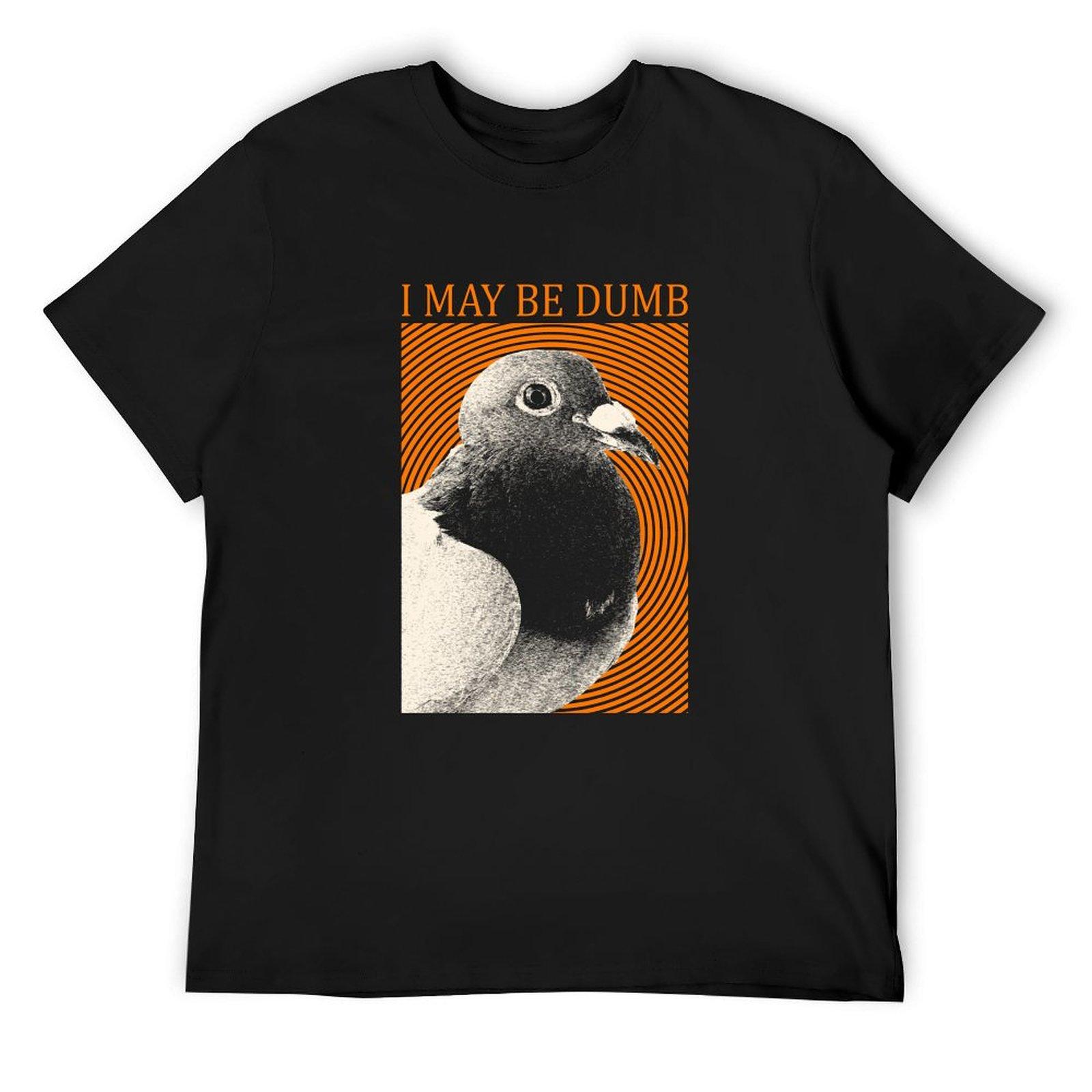 I may be dumb Pigeon T-Shirt tees aesthetic clothes plus size tops customs design your own mens shirts graphic tee 4XL