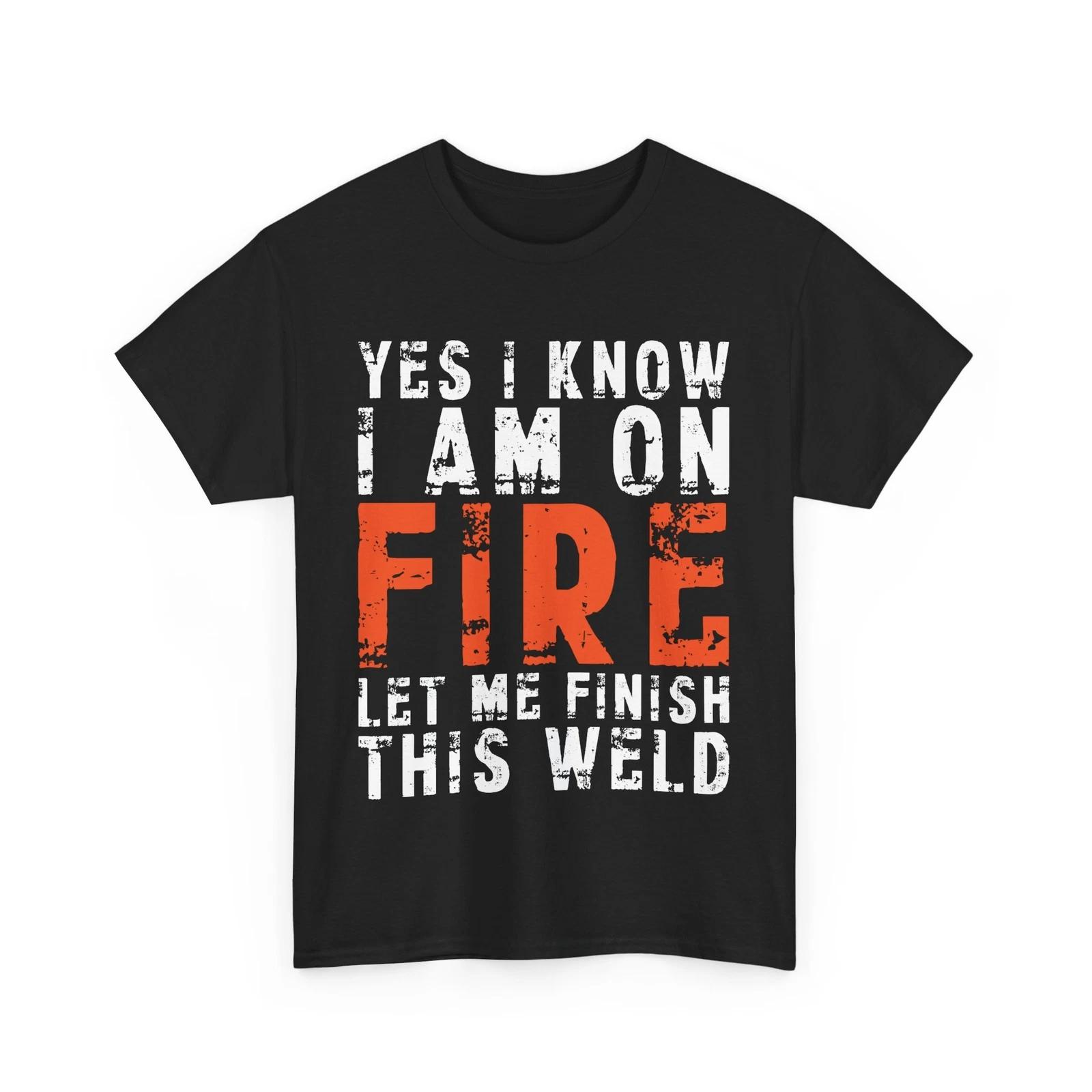 Welding Shirt, Yes I Know I Am On Fire Let Me Finish This Weld Funny Shirt XL