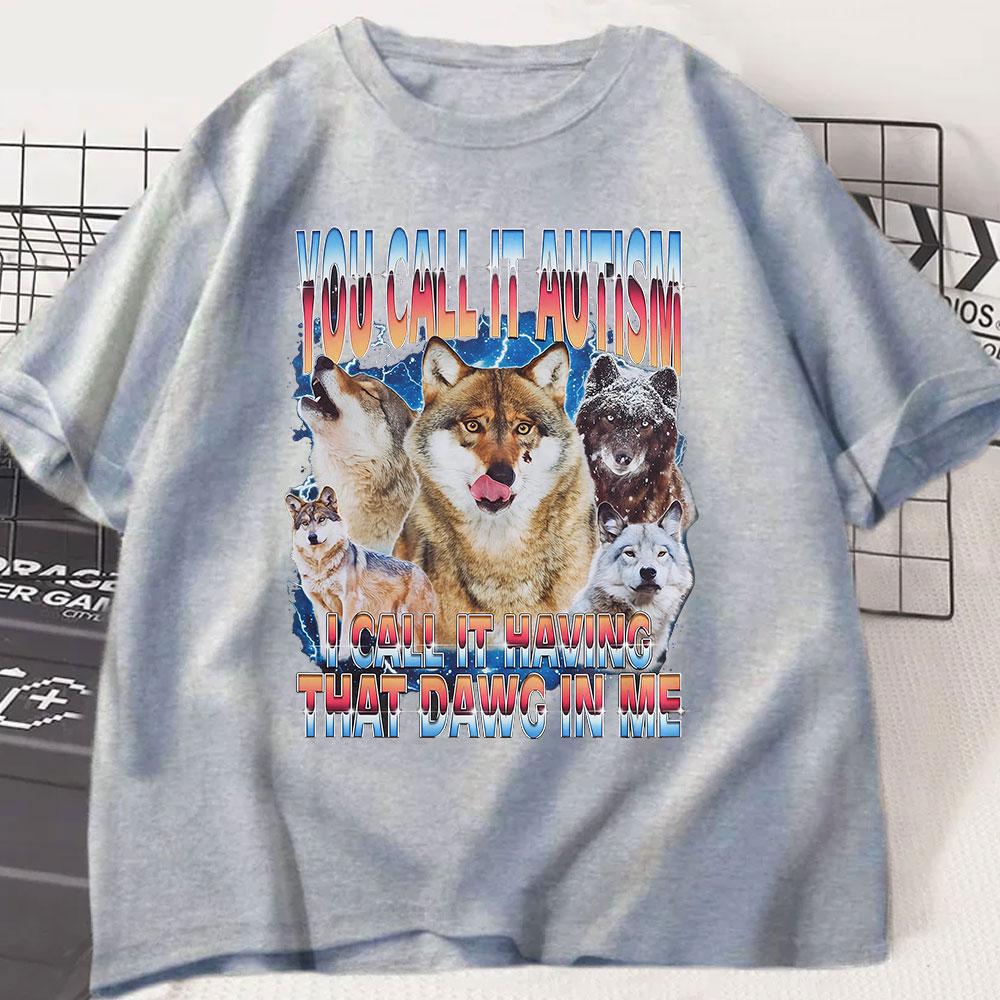 You Call It Autism I Call It Having That Dawg In Me T Shirt Funny Wolf Meme T Shirts Men Women 100% Cotton Short Sleeve T-shirts