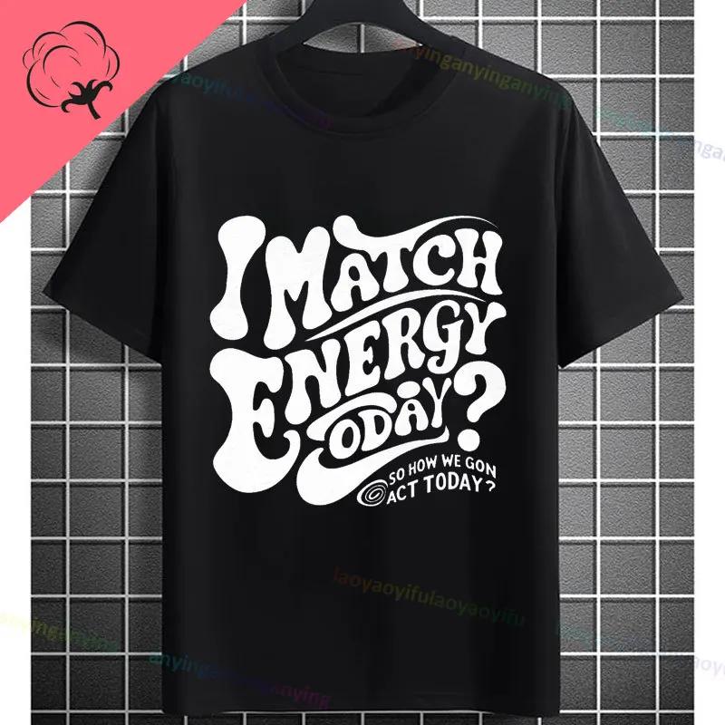 I Match Energy So How We Gonna Act Today Funny Graphic Tshirt Shortsleeve Pure Cotton Tee Design For Everyday Outdoor Wear