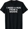 I Need A Hug From A Baddie Funny Text Graphic T Shirt Gildan 5000