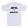 Sometimes I Talk To Myself Then We Both Laugh And Laugh Funny Gift Unisexs Tshirt
