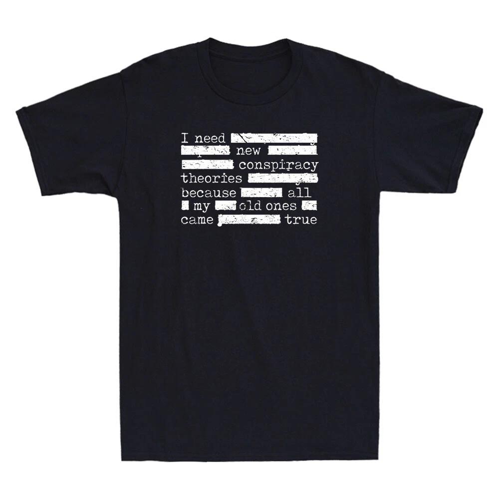 I Need New Conspiracy Theories Because All My Old Ones Funny Quote Men s T-Shirt XXXXL