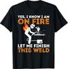 Yes I Know I Am On Fire - Metal Worker Welder & Welding T-Shirt