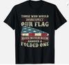 New Limited Those Who Would Disrespect Our Flag Have Never Been Handed T-Shirt