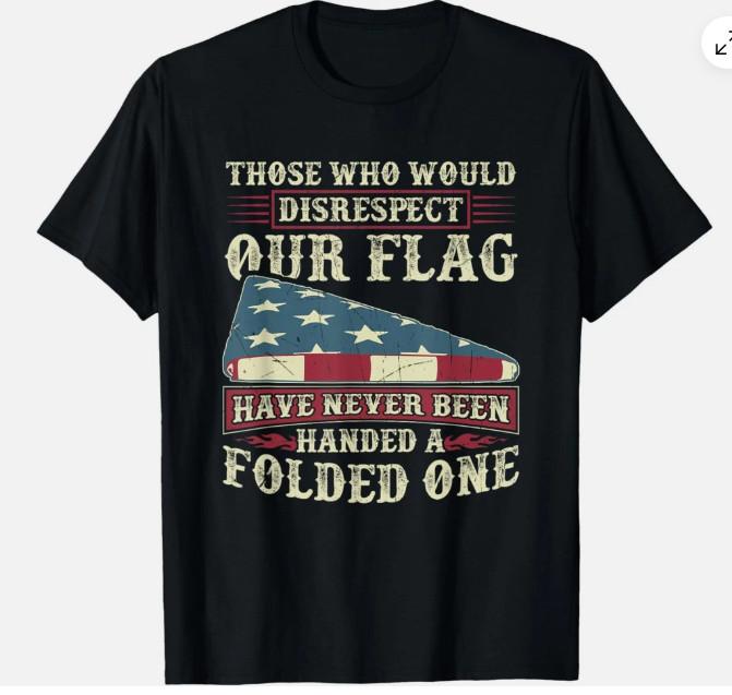 New Limited Those Who Would Disrespect Our Flag Have Never Been Handed T-Shirt