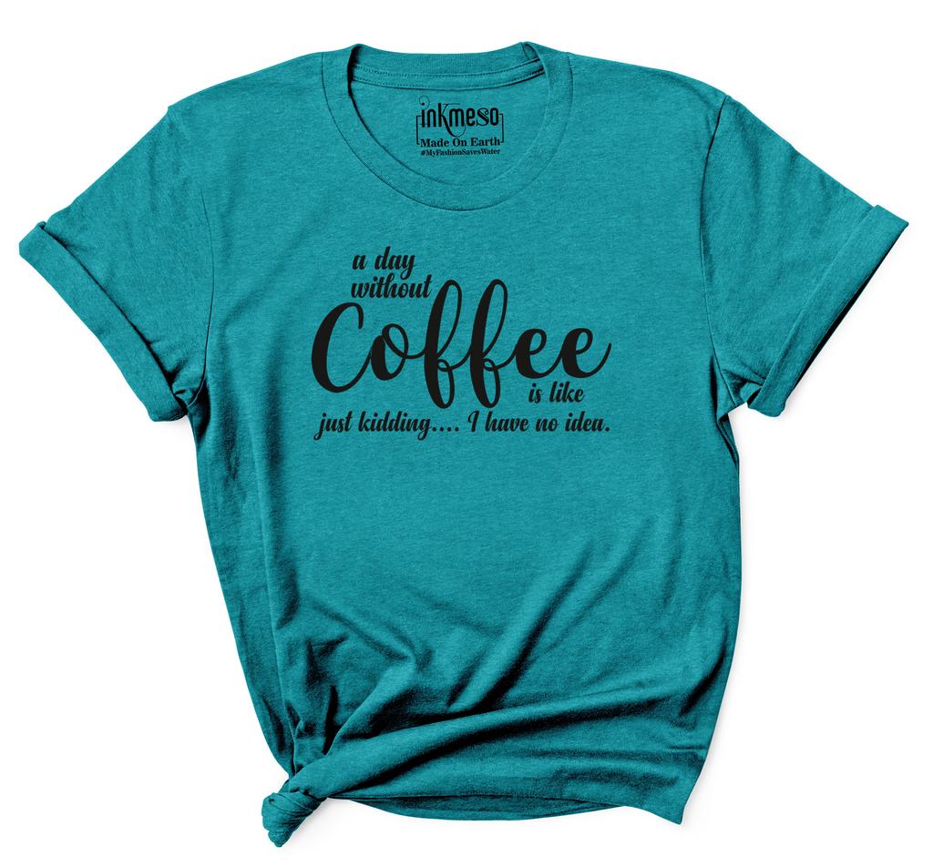 Inkmeso Women Quote Top   A Day Without Coffee Is Like Just Kidding  I Have No Idea   Graphic Print Tee