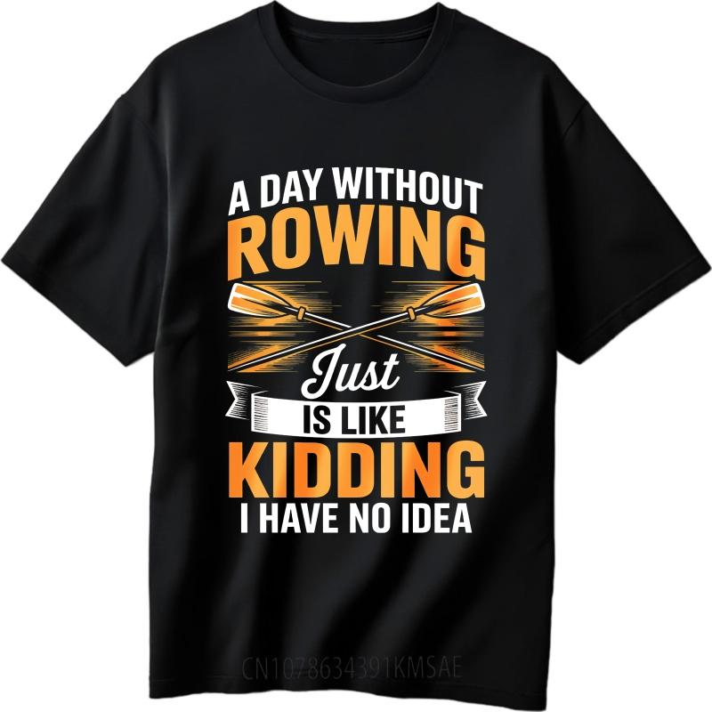 Fashion Summer For Him Tshirt A Day Without Rowing Just Is Like Kidding I Have No Idea Short Sleeve Breathable ONeck Tops