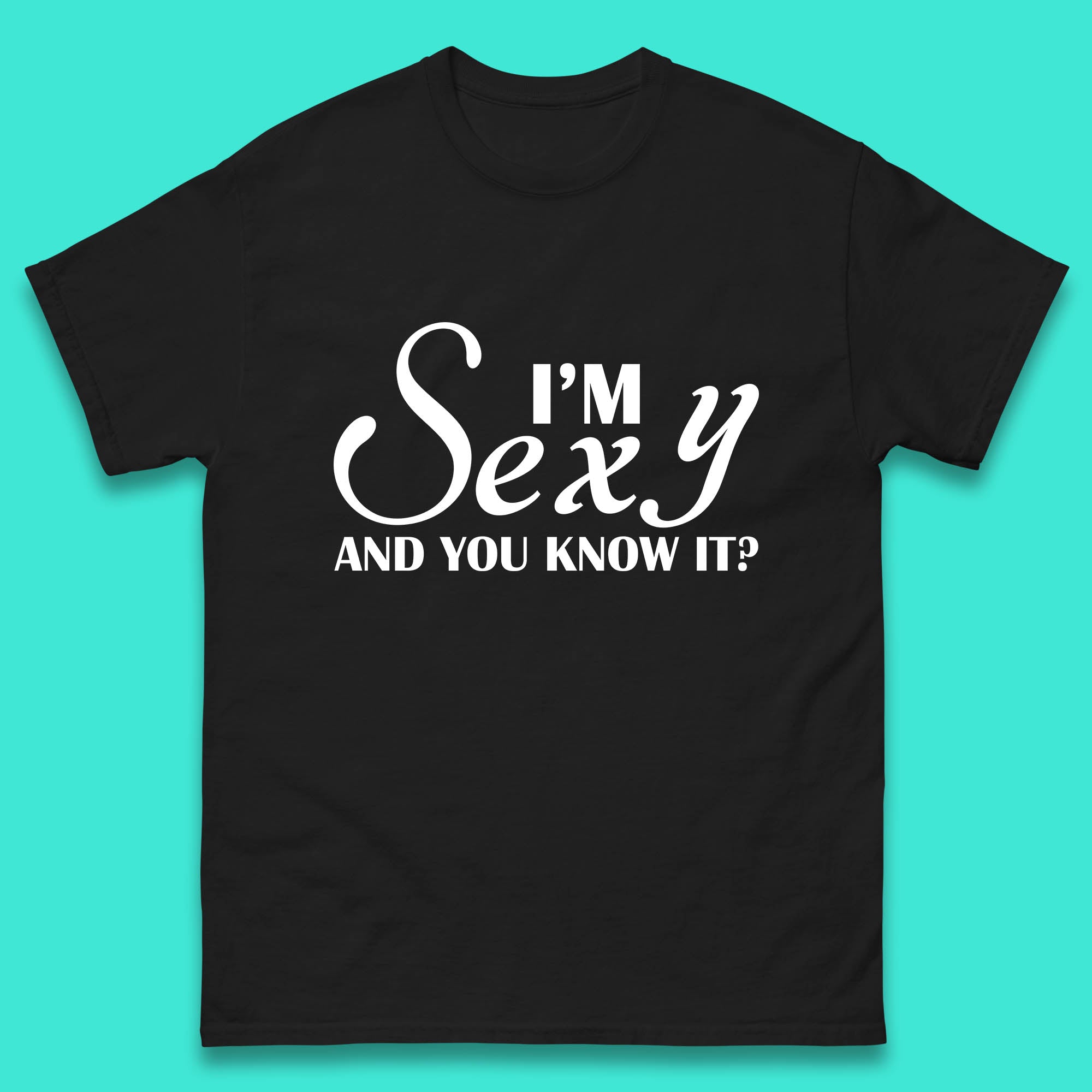 I m Sexy And You Know It? Funny Sarcastic Humor Quote Mens Tee Top 4XL