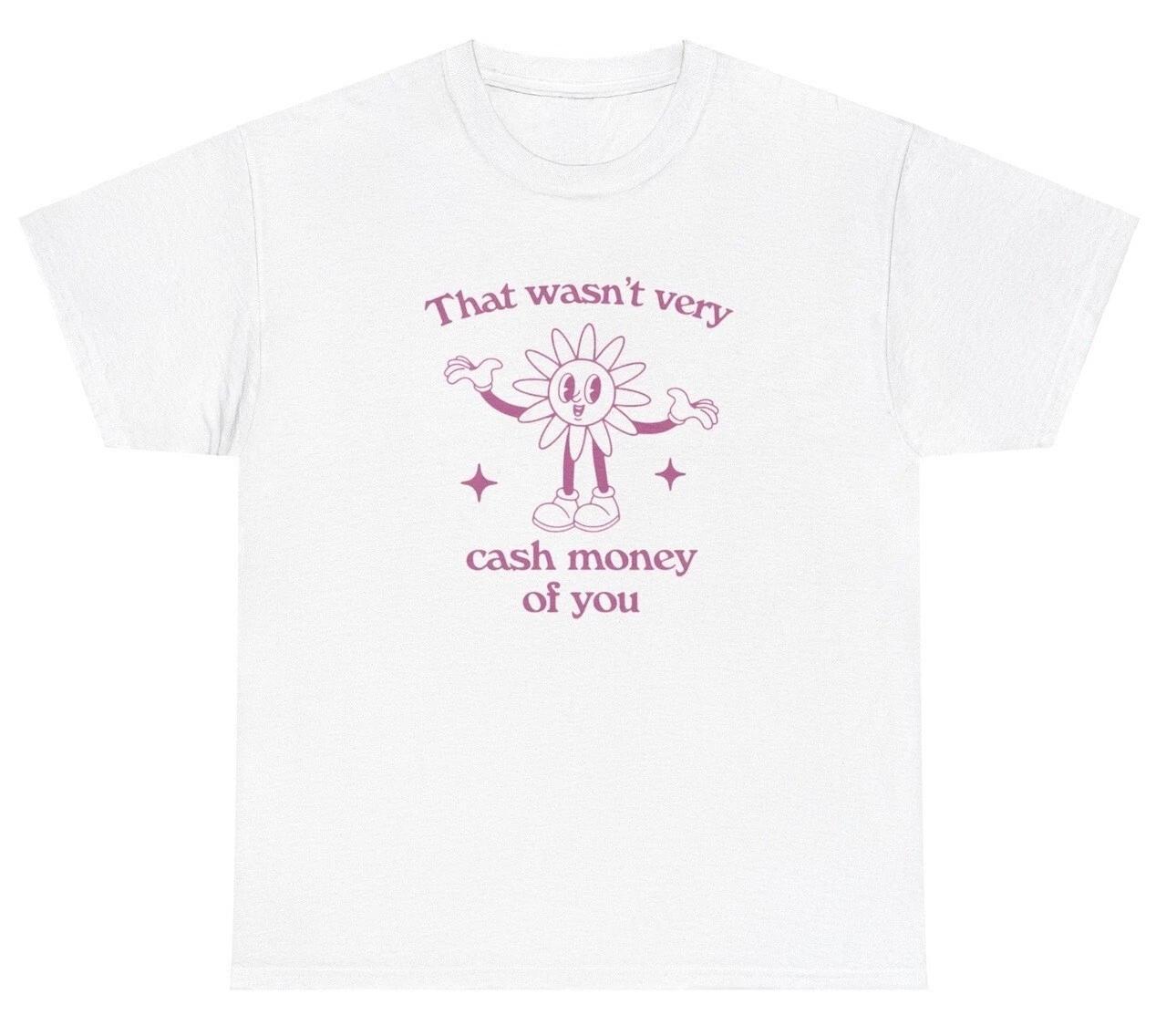 That Wasn t Very Cash Money Of You T Shirt Dank Meme Sarcastic Saying Humor Tee XL