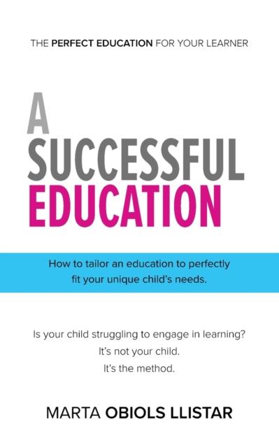 The A Successful Education : How To Tailor an Education To Perfectly Fit Your Unique Child's Needs. Book