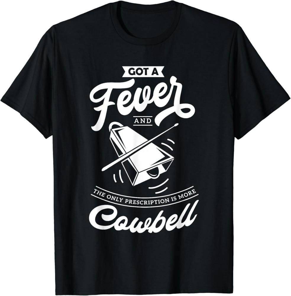 

I Got A Fever And The Only Prescription Is More Cowbell Gift Unisex T-Shirt M